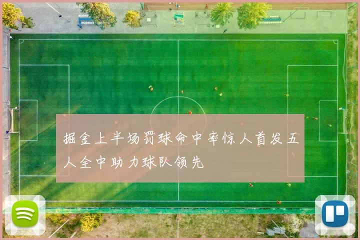 掘金上半场罚球命中率惊人首发五人全中助力球队领先