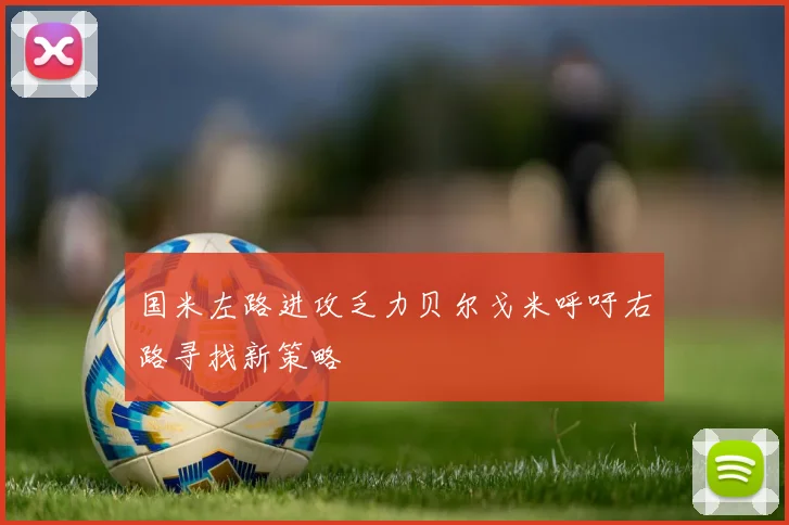 国米左路进攻乏力贝尔戈米呼吁右路寻找新策略