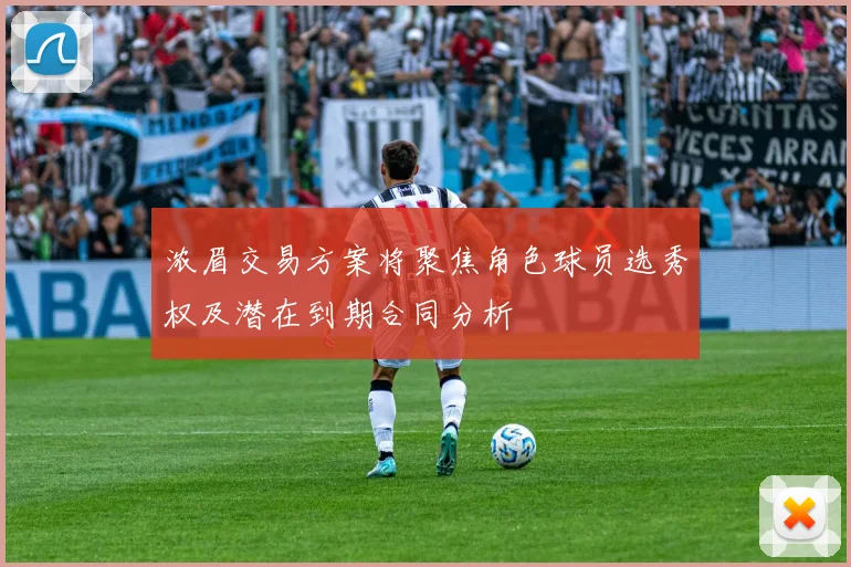浓眉交易方案将聚焦角色球员选秀权及潜在到期合同分析