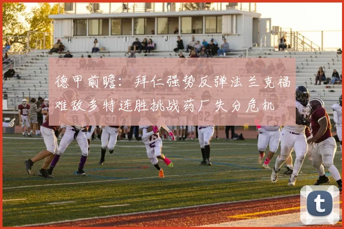 德甲前瞻：拜仁强势反弹法兰克福难敌多特连胜挑战药厂失分危机