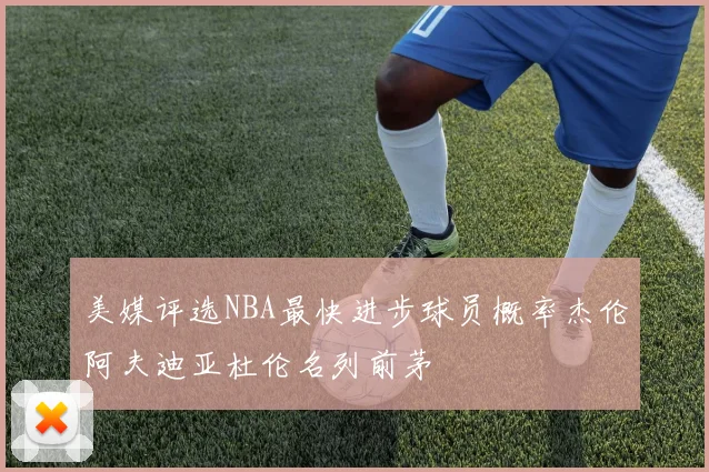 美媒评选NBA最快进步球员概率杰伦阿夫迪亚杜伦名列前茅