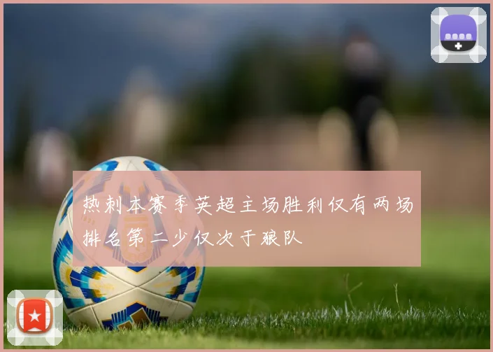 热刺本赛季英超主场胜利仅有两场排名第二少仅次于狼队