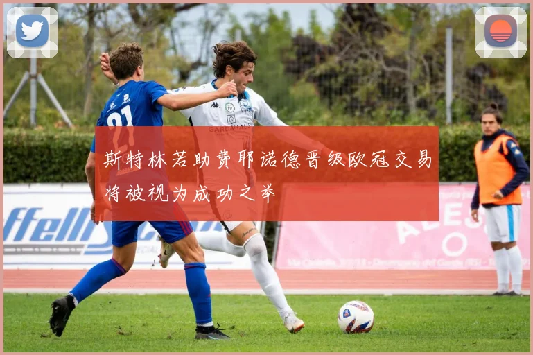 斯特林若助费耶诺德晋级欧冠交易将被视为成功之举