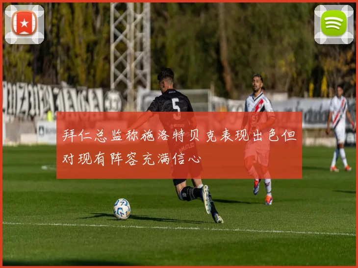 拜仁总监称施洛特贝克表现出色但对现有阵容充满信心
