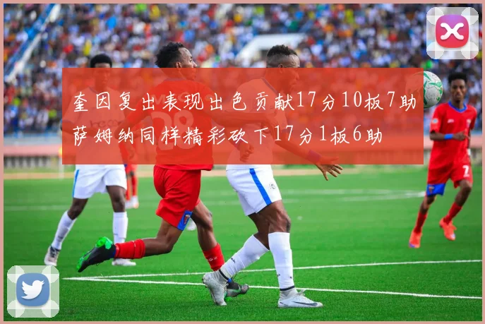 奎因复出表现出色贡献17分10板7助萨姆纳同样精彩砍下17分1板6助