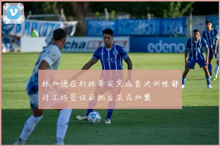 林加德在科林蒂安完成首次训练静待工作签证获批后正式加盟