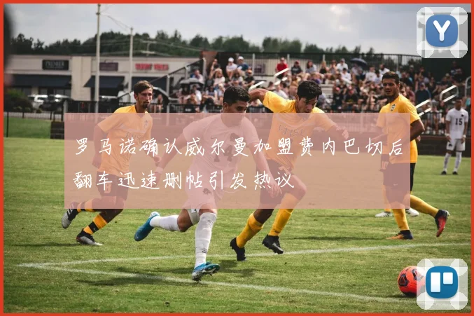 罗马诺确认威尔曼加盟费内巴切后翻车迅速删帖引发热议