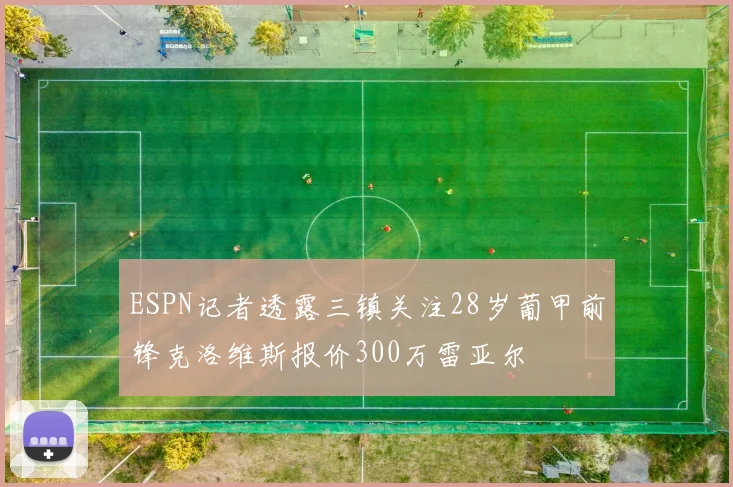 ESPN记者透露三镇关注28岁葡甲前锋克洛维斯报价300万雷亚尔