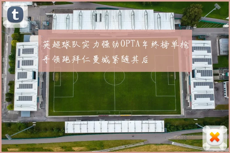 英超球队实力强劲OPTA年终榜单枪手领跑拜仁曼城紧随其后