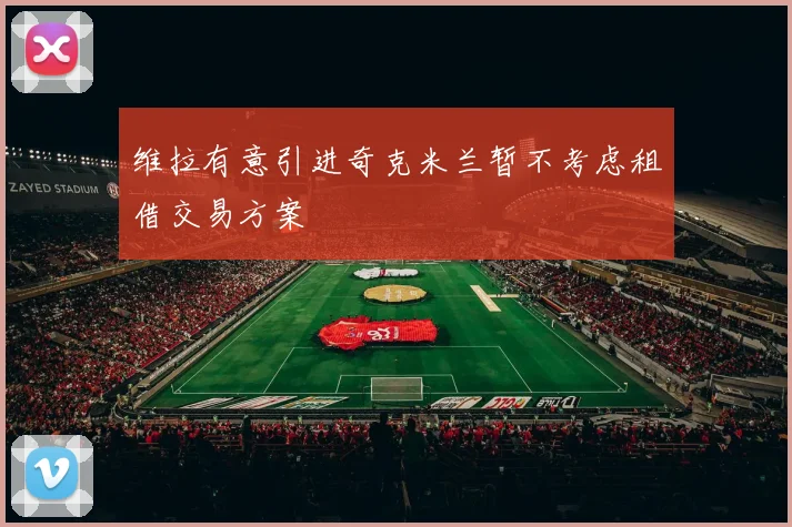 维拉有意引进奇克米兰暂不考虑租借交易方案