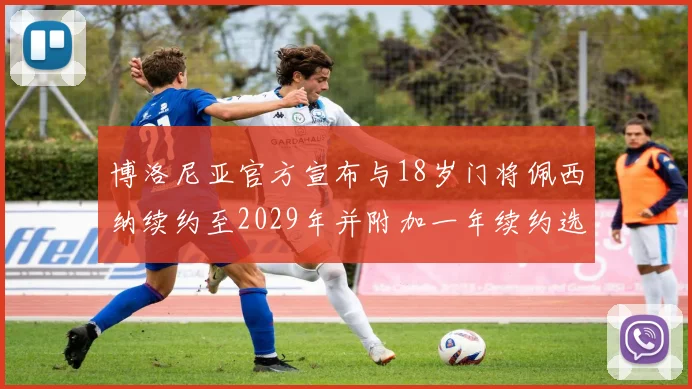 博洛尼亚官方宣布与18岁门将佩西纳续约至2029年并附加一年续约选项