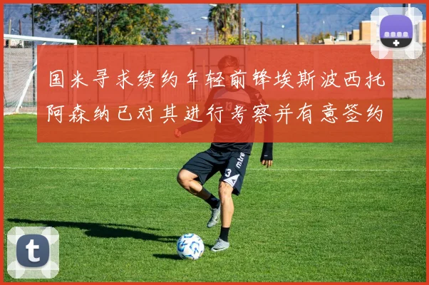 国米寻求续约年轻前锋埃斯波西托阿森纳已对其进行考察并有意签约