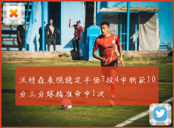 沃特森表现稳定半场7投4中斩获10分三分球精准命中1次