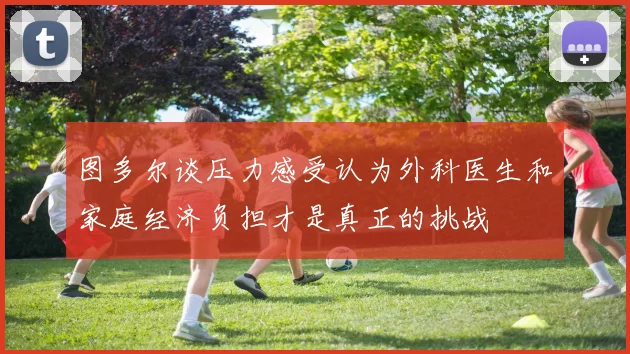 图多尔谈压力感受认为外科医生和家庭经济负担才是真正的挑战